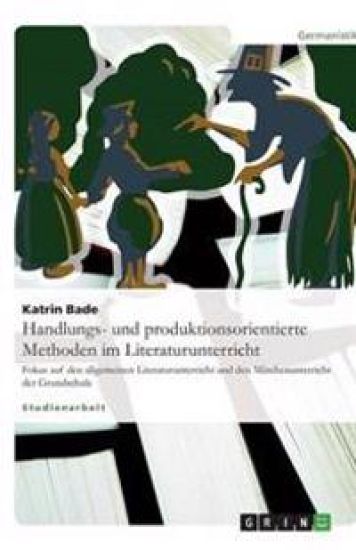 Handlungs- und produktionsorientierte Methoden im Literaturunterricht