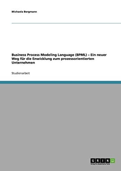 Business Process Modeling Language (BPML). Ein neuer Weg für die Enwicklung zum prozessorientierten Unternehmen