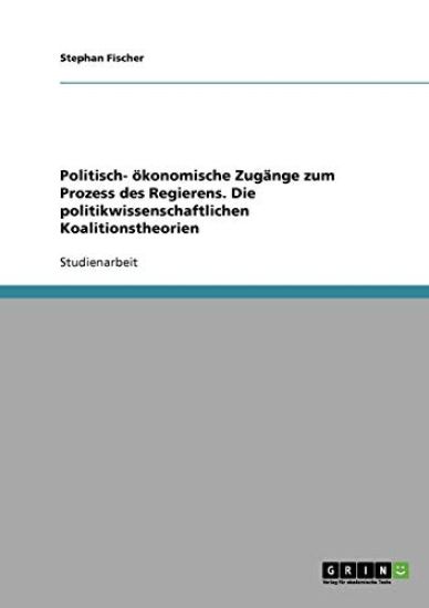 Politisch- Okonomische Zugange Zum Prozess Des Regierens. Die Politikwissenschaftlichen Koalitionstheorien