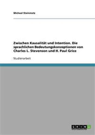 Zwischen Kausalität und Intention. Die sprachlichen Bedeutungskonzeptionen von Charles L. Stevenson und H. Paul Grice