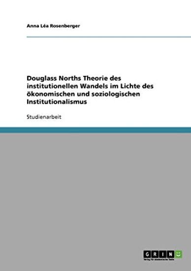 Douglass Norths Theorie des institutionellen Wandels im Lichte des ökonomischen und soziologischen Institutionalismus