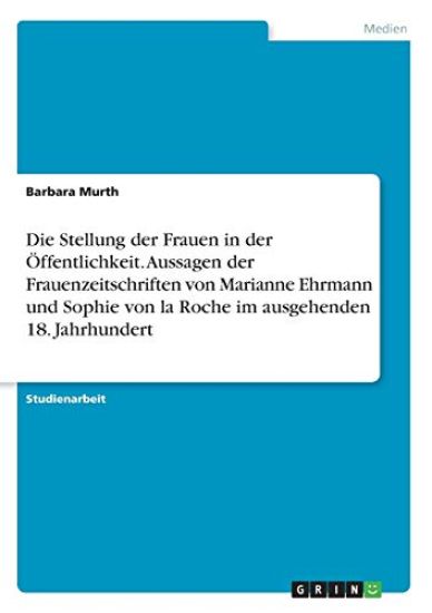 Die Stellung der Frauen in der Öffentlichkeit. Aussagen der Frauenzeitschriften von Marianne Ehrmann und Sophie von la Roche im ausgehenden 18. Jahrhundert
