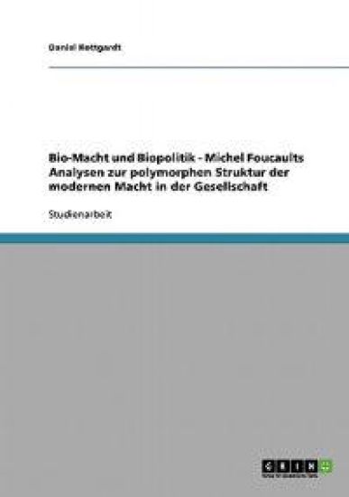 Bio-Macht und Biopolitik - Michel Foucaults Analysen zur polymorphen Struktur der modernen Macht in der Gesellschaft