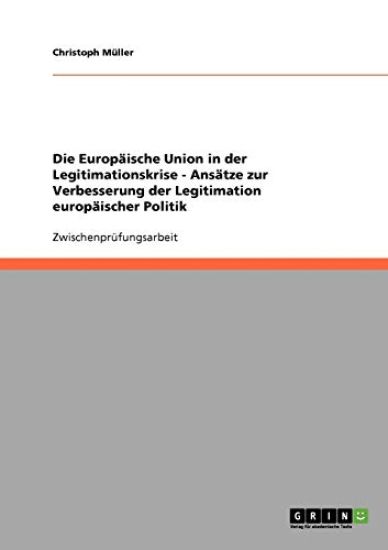 Die Europäische Union in der Legitimationskrise - Ansätze zur Verbesserung der Legitimation europäischer Politik