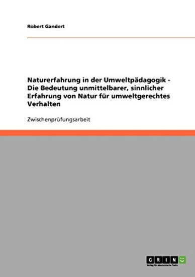 Naturerfahrung in der Umweltpädagogik. Die Bedeutung unmittelbarer, sinnlicher Erfahrung von Natur für umweltgerechtes Verhalten.