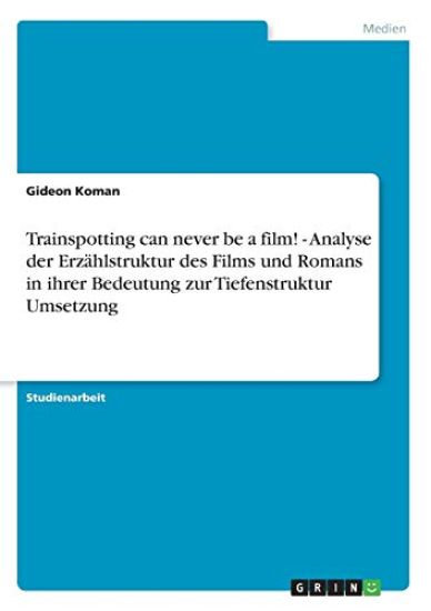 Trainspotting can never be a film! - Analyse der Erzählstruktur des Films und Romans in ihrer Bedeutung zur Tiefenstruktur Umsetzung