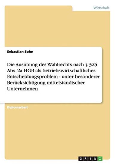 Die Ausübung des Wahlrechts nach § 325 Abs. 2a HGB als betriebswirtschaftliches Entscheidungsproblem - unter besonderer Berücksichtigung mittelständischer Unternehmen