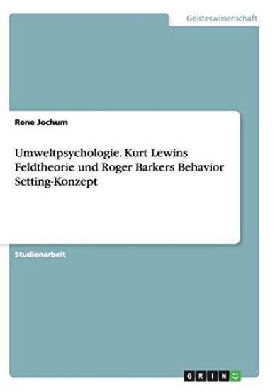 Umweltpsychologie. Kurt Lewins Feldtheorie Und Roger Barkers Behavior Setting-Konzept