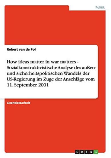 How ideas matter in war matters - Sozialkonstruktivistische Analyse des außen- und sicherheitspolitischen Wandels der US-Regierung im Zuge der Anschläge vom 11. September 2001