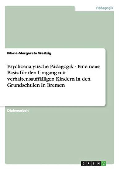 Psychoanalytische Pädagogik. Eine neue Basis für den Umgang mit verhaltensauffälligen Kindern in den Grundschulen in Bremen