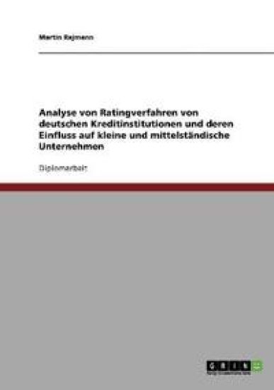 Analyse von Ratingverfahren von deutschen Kreditinstitutionen und deren Einfluss auf kleine und mittelständische Unternehmen
