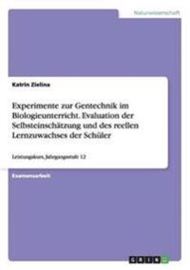 Experimente zur Gentechnik im Biologieunterricht. Evaluation der Selbsteinschätzung und des reellen Lernzuwachses der Schüler