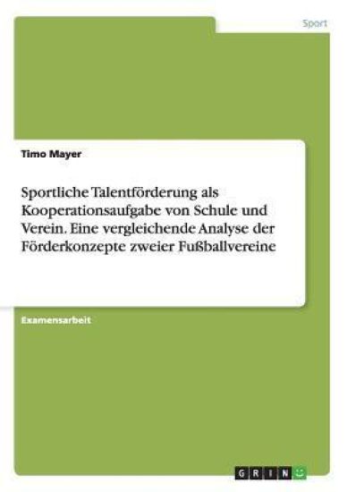 Sportliche Talentförderung als Kooperationsaufgabe von Schule und Verein. Eine vergleichende Analyse der Förderkonzepte zweier Fußballvereine