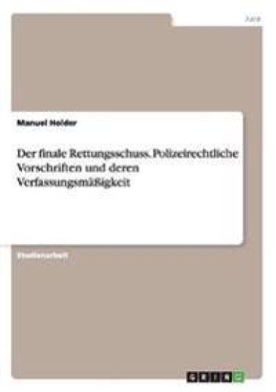 Der finale Rettungsschuss. Polizeirechtliche Vorschriften und deren Verfassungsmäßigkeit