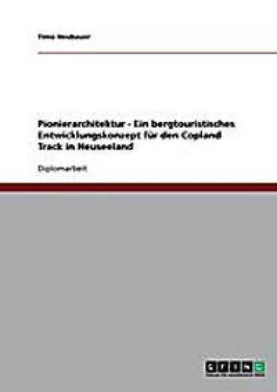 Pionierarchitektur - Ein bergtouristisches Entwicklungskonzept für den Copland Track in Neuseeland