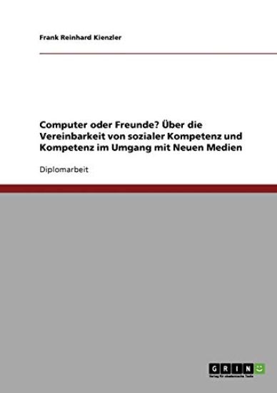 Computer oder Freunde? Über die Vereinbarkeit von sozialer Kompetenz und Kompetenz im Umgang mit Neuen Medien
