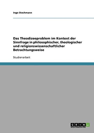 Das Theodizeeproblem im Kontext der Sinnfrage in philosophischer, theologischer und religionswissenschaftlicher Betrachtungsweise