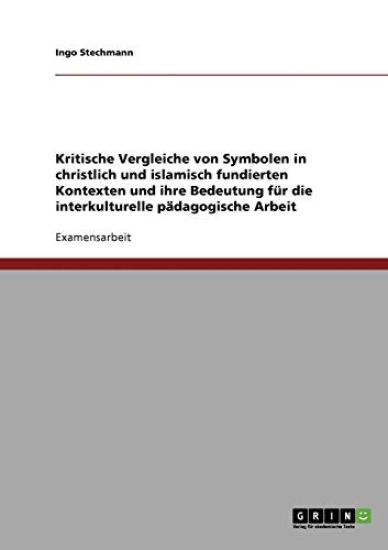 Kritische Vergleiche von Symbolen in christlich und islamisch fundierten Kontexten und ihre Bedeutung für die interkulturelle pädagogische Arbeit