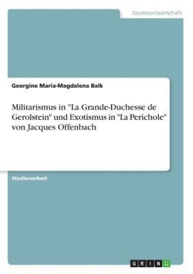 Militarismus in "La Grande-Duchesse de Gerolstein" und Exotismus in "La Perichole" von Jacques Offenbach