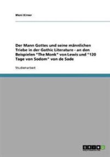 Der Mann Gottes und seine männlichen Triebe in der Gothic Literature - an den Beispielen "The Monk" von Lewis und "120 Tage von Sodom" von de Sade