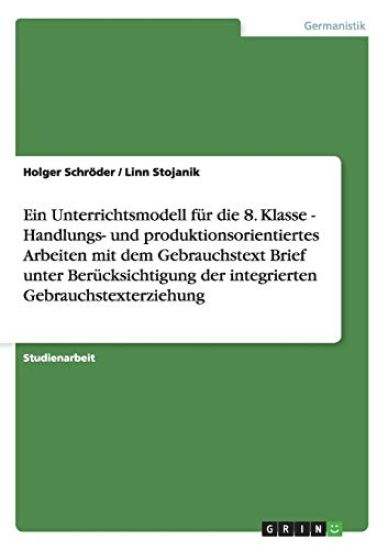 Ein Unterrichtsmodell F r Die 8. Klasse - Handlungs- Und Produktionsorientiertes Arbeiten Mit Dem Gebrauchstext Brief Unter Ber cksichtigung Der Integrierten Gebrauchstexterziehung