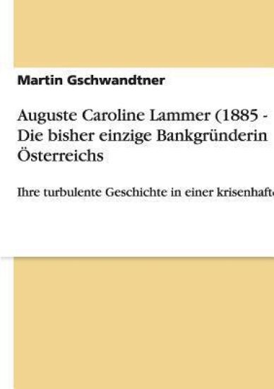 Auguste Caroline Lammer (1885 - 1937). Die bisher einzige Bankgrunderin OEsterreichs