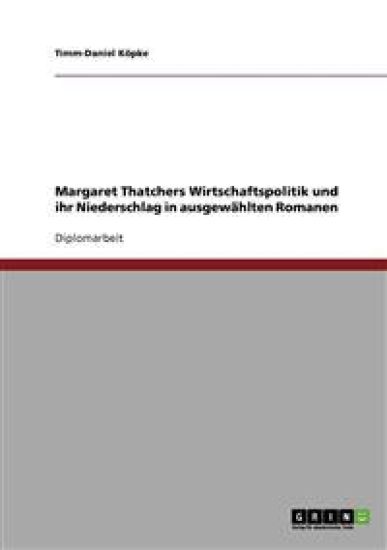 Margaret Thatchers Wirtschaftspolitik und ihr Niederschlag in ausgewählten Romanen