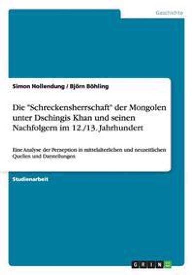 Die "Schreckensherrschaft" der Mongolen unter Dschingis Khan und seinen Nachfolgern im 12./13. Jahrhundert
