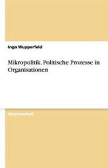 Mikropolitik. Politische Prozesse in Organisationen