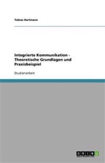 Integrierte Kommunikation - Theoretische Grundlagen Und Praxisbeispiel