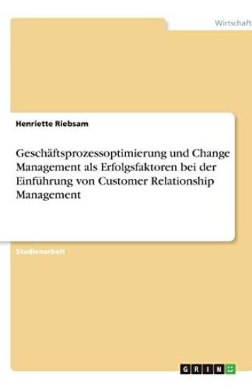 Geschaftsprozessoptimierung Und Change Management ALS Erfolgsfaktoren Bei Der Einfuhrung Von Customer Relationship Management