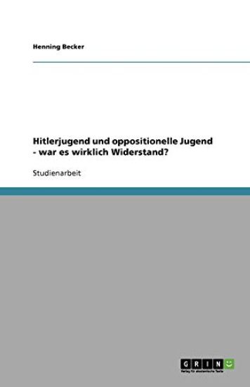 Hitlerjugend Und Oppositionelle Jugend - War Es Wirklich Widerstand?
