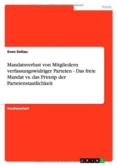 Mandatsverlust von Mitgliedern verfassungswidriger Parteien - Das freie Mandat vs. das Prinzip der Parteienstaatlichkeit