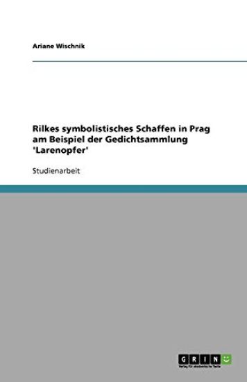 Rilkes Symbolistisches Schaffen in Prag Am Beispiel Der Gedichtsammlung 'Larenopfer'