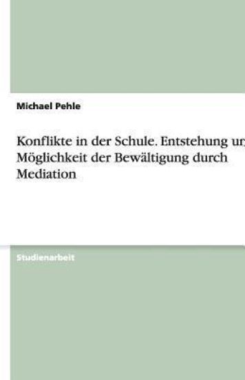 Konflikte in der Schule. Entstehung und Möglichkeit der Bewältigung durch Mediation