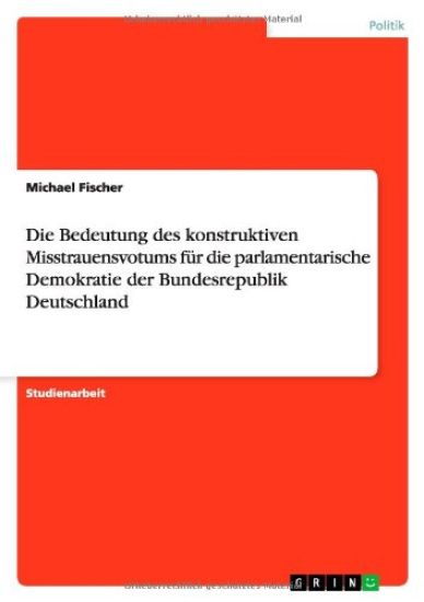 Die Bedeutung des konstruktiven Misstrauensvotums für die parlamentarische Demokratie der Bundesrepublik Deutschland