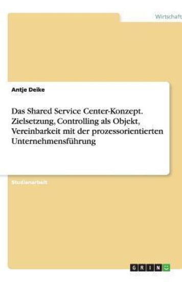 Das Shared Service Center-Konzept. Zielsetzung, Controlling als Objekt, Vereinbarkeit mit der prozessorientierten Unternehmensfuhrung