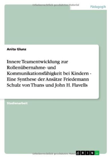 Innere Teamentwicklung zur Rollenubernahme- und Kommunikationsfahigkeit bei Kindern - Eine Synthese der Ansatze Friedemann Schulz von Thuns und John H. Flavells