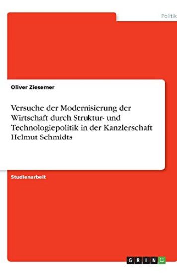 Versuche Der Modernisierung Der Wirtschaft Durch Struktur- Und Technologiepolitik in Der Kanzlerschaft Helmut Schmidts