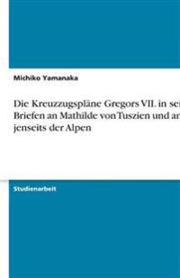 Die Kreuzzugspläne Gregors VII. in seinen Briefen an Mathilde von Tuszien und an alle jenseits der Alpen