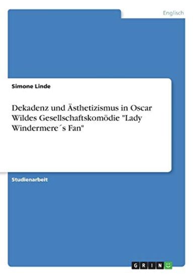 Dekadenz Und Sthetizismus in Oscar Wildes Gesellschaftskom Die "Lady Windermere?'s Fan"