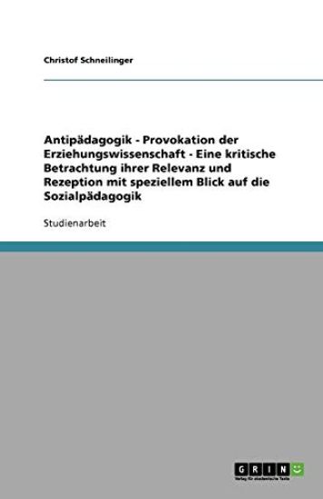 Antipadagogik - Provokation der Erziehungswissenschaft - Eine kritische Betrachtung ihrer Relevanz und Rezeption mit speziellem Blick auf die Sozialpadagogik