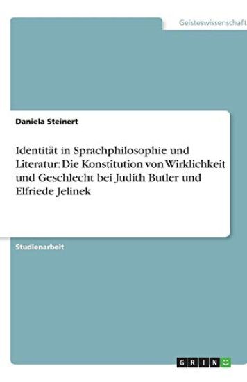 Identität in Sprachphilosophie und Literatur: Die Konstitution von Wirklichkeit und Geschlecht bei Judith Butler und Elfriede Jelinek