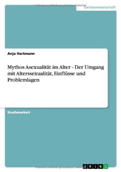 Mythos Asexualität im Alter - Der Umgang mit Alterssexualität, Einflüsse und Problemlagen
