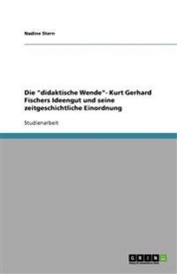 Die Didaktische Wende- Kurt Gerhard Fischers Ideengut Und Seine Zeitgeschichtliche Einordnung