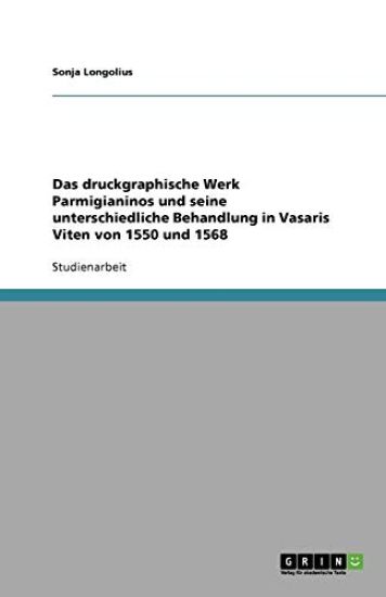Das Druckgraphische Werk Parmigianinos Und Seine Unterschiedliche Behandlung in Vasaris Viten Von 1550 Und 1568
