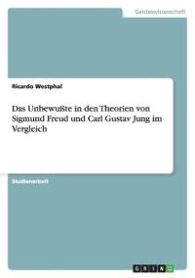 Das Unbewusste in den Theorien von Sigmund Freud und Carl Gustav Jung im Vergleich