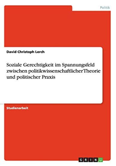 Soziale Gerechtigkeit im Spannungsfeld zwischen politikwissenschaftlicher Theorie und politischer Praxis