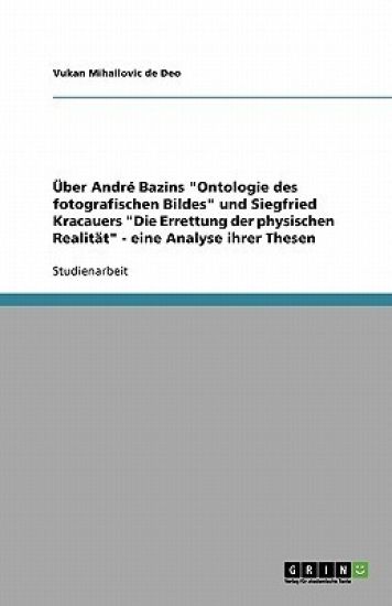 Über André Bazins "Ontologie des fotografischen Bildes" und Siegfried Kracauers "Die Errettung der physischen Realität" - eine Analyse ihrer Thesen