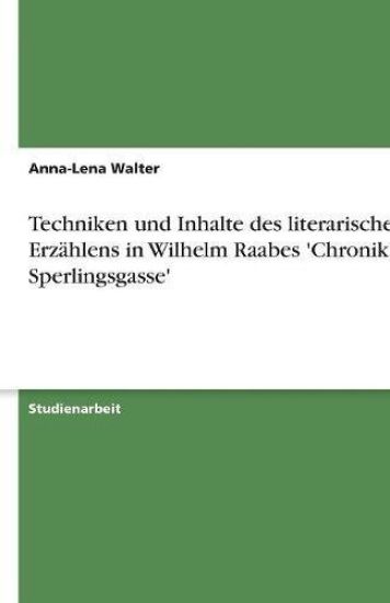 Techniken und Inhalte des literarischen Erzählens in Wilhelm Raabes 'Chronik der Sperlingsgasse'